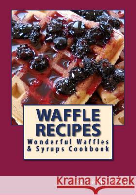 Waffle Recipes: Wonderful Waffles and Syrups Cookbook Katherine L. Hupp 9781484188507 Createspace - książka