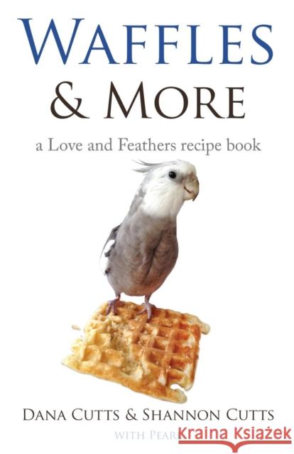 Waffles & More: A Love & Feathers Recipe Book Cutts, Dana 9781644384503 Booklocker.com - książka