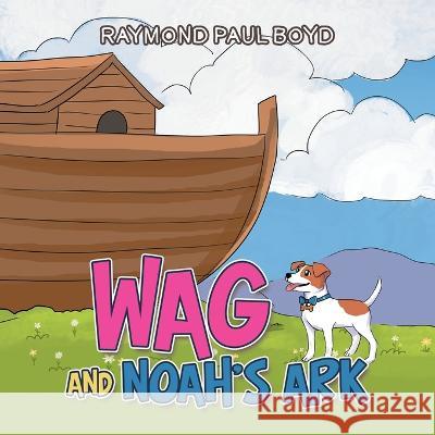 Wag and Noah's Ark Raymond Paul Boyd   9781669849285 Xlibris Us - książka