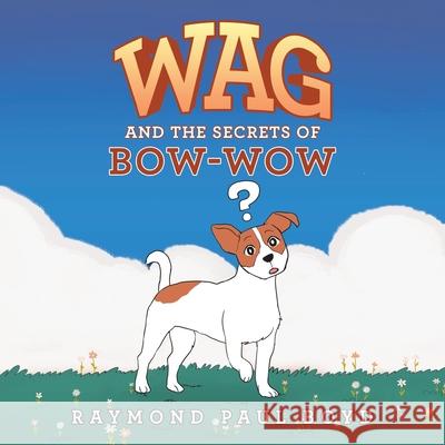 Wag and the Secrets of Bow-Wow Raymond Paul Boyd 9781664169418 Xlibris Us - książka