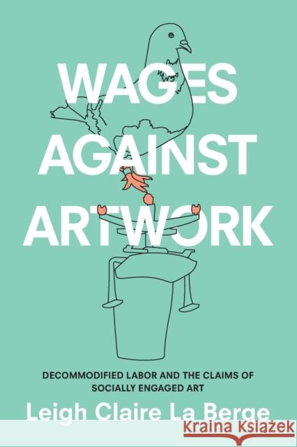 Wages Against Artwork: Decommodified Labor and the Claims of Socially Engaged Art Leigh Claire L 9781478004820 Duke University Press - książka