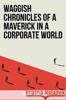 Waggish Chronicles of a Maverick in a Corporate World Tony Cooke 9781805417347 Tony Cooke - książka