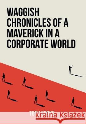 Waggish Chronicles of a Maverick in a Corporate World Tony Cooke 9781805417361 Tony Cooke - książka