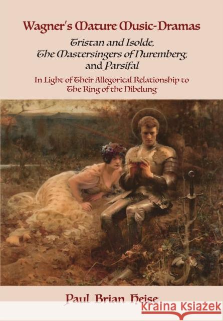 Wagner's Mature Music-Dramas (Tristan and Isolde, The Mastersingers of Nuremberg, and Parsifal) in Light of Their Allegorical Relationship to The Ring of the Nibelung Paul Brian Heise 9781680532920 Academica Press - książka