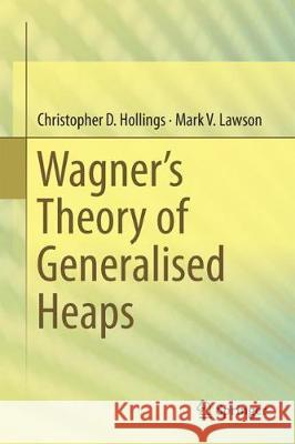 Wagner's Theory of Generalised Heaps Christopher D. Hollings Mark V. Lawson 9783319636207 Springer - książka