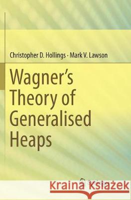 Wagner's Theory of Generalised Heaps Christopher D. Hollings Mark V. Lawson 9783319875972 Springer - książka