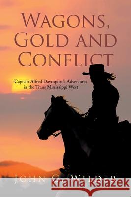 Wagons, Gold and Conflict: Captain Alfred Davenport's Adventures in the Trans Mississippi West John G. Wilder 9781669806165 Xlibris Us - książka