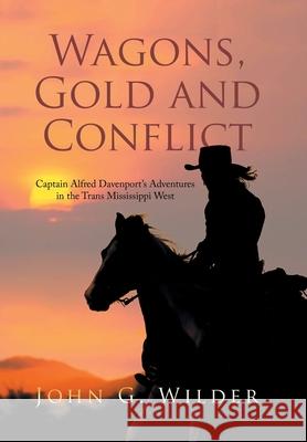 Wagons, Gold and Conflict: Captain Alfred Davenport's Adventures in the Trans Mississippi West John G. Wilder 9781669806172 Xlibris Us - książka