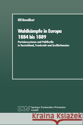 Wahlkämpfe in Europa 1884 Bis 1889: Parteiensysteme Und Politikstile in Deutschland, Frankreich Und Großbritannien Bendikat, Elfi 9783824440108 Springer - książka