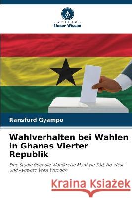 Wahlverhalten bei Wahlen in Ghanas Vierter Republik Ransford Gyampo   9786206186229 Verlag Unser Wissen - książka