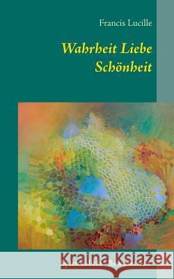 Wahrheit Liebe Schönheit: Spiritualität Bewusstsein Lucille, Francis 9783743115996 Books on Demand - książka