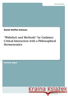 Wahrheit und Methode by Gadamer. Critical Interaction with a Philosophical Hermeneutics Schwarz, Daniel Steffen 9783656852292 Grin Verlag Gmbh - książka