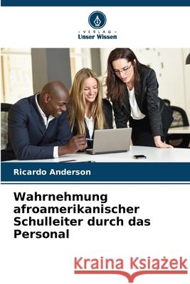 Wahrnehmung afroamerikanischer Schulleiter durch das Personal Anderson, Ricardo 9786208494094 Verlag Unser Wissen - książka