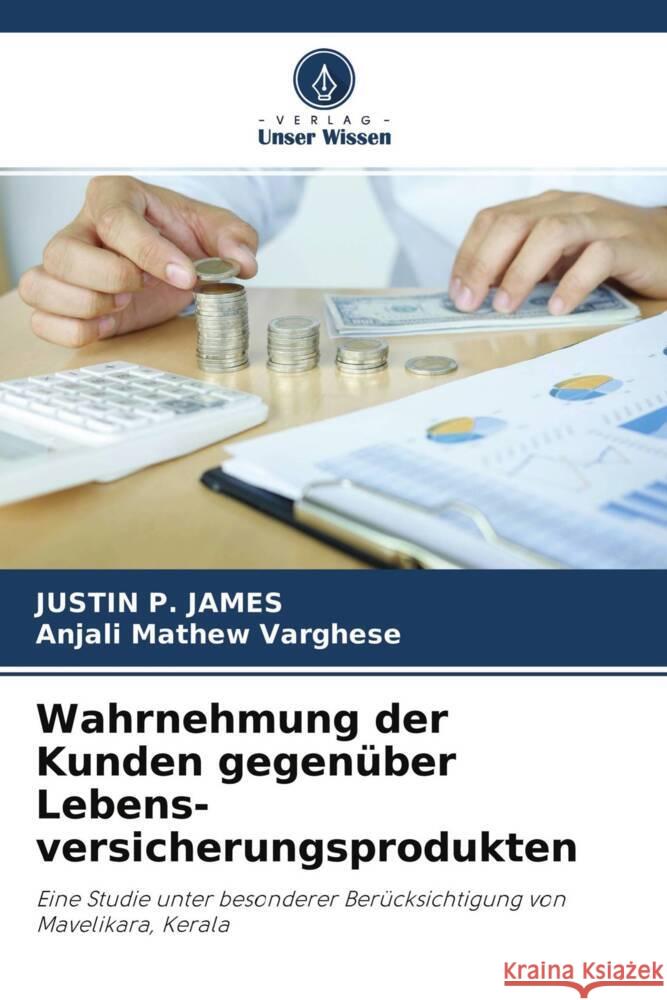 Wahrnehmung der Kunden gegenüber Lebens- versicherungsprodukten P. JAMES, JUSTIN, Mathew Varghese, Anjali 9786204336473 Verlag Unser Wissen - książka