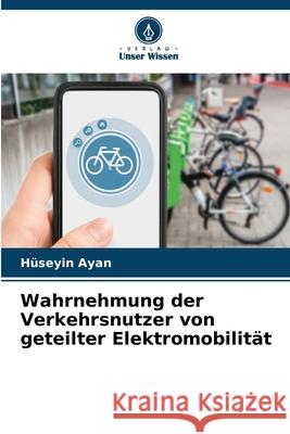 Wahrnehmung der Verkehrsnutzer von geteilter Elektromobilität Ayan, Hüseyin 9786209287305 Verlag Unser Wissen - książka