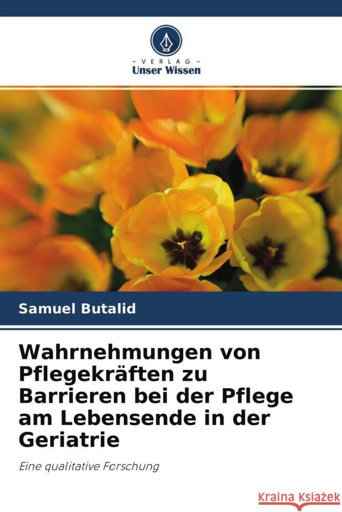 Wahrnehmungen von Pflegekräften zu Barrieren bei der Pflege am Lebensende in der Geriatrie Butalid, Samuel 9786203166132 Verlag Unser Wissen - książka