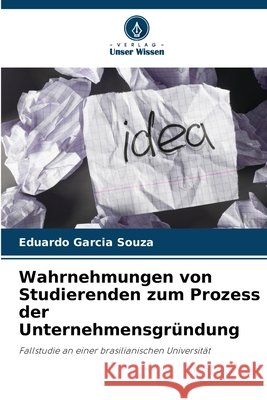 Wahrnehmungen von Studierenden zum Prozess der Unternehmensgründung Garcia Souza, Eduardo 9786206828785 Verlag Unser Wissen - książka