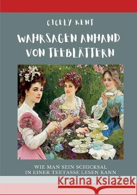 Wahrsagen anhand von Teeblättern: Wie man sein Schicksal in einer Teetasse lesen kann Kent, Cicely 9783756888887 Books on Demand - książka