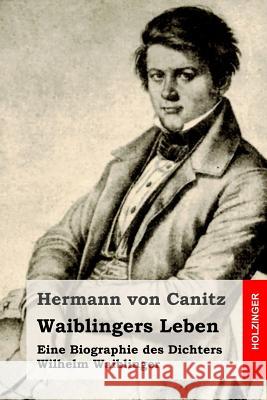 Waiblingers Leben: Eine Biographie des Dichters Wilhelm Waiblinger Von Canitz, Hermann 9781511830065 Createspace - książka