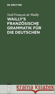 Wailly's Französische Grammatik Für Die Deutschen: Durch Die Verfasser Des Dictionnaire À l'Usage Des Deux Nations Wailly, Noël François de 9783112432617 de Gruyter - książka