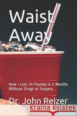 Waist Away: How I Lost 70 Pounds in 7 Months Without Drugs or Surgery John L. Reizer 9781095693841 Independently Published - książka