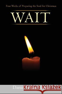 Wait: Four Weeks of Preparing the Soul for Christmas Daniel Ethan Harris 9780692291535 Salvationlife Books - książka