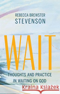 Wait: Thoughts and Practice in Waiting on God Rebecca Brewster Stevenson 9781611532746 Light Messages - książka