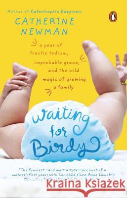Waiting for Birdy: A Year of Frantic Tedium, Neurotic Angst, and the Wild Magic of Growing a Family Catherine Newman 9780143034773 Penguin Books - książka
