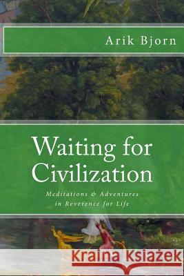 Waiting for Civilization: Meditations and Adventures in Reverence for Life Arik Bjorn 9781522997849 Createspace Independent Publishing Platform - książka