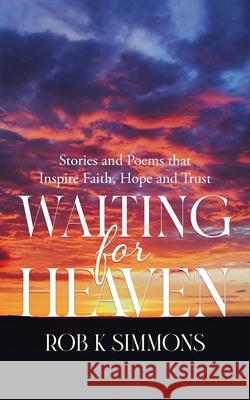 Waiting for Heaven: Stories and Poems that Inspire Faith, Hope and Trust Rob K. Simmons 9780228866831 Tellwell Talent - książka