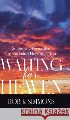 Waiting for Heaven: Stories and Poems that Inspire Faith, Hope and Trust Rob K. Simmons 9780228871491 Tellwell Talent - książka