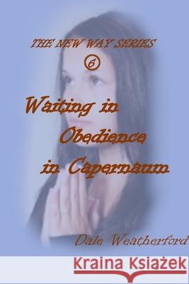 Waiting in Obedience in Capernaum: The New Way Series #6 Dale Weatherford 9781304967558 Lulu.com - książka