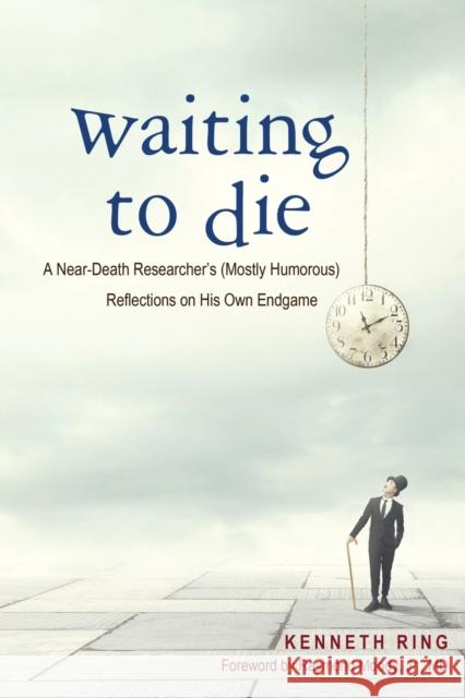 Waiting to Die: A Near-Death Researcher's (Mostly Humorous) Reflections on His Own Endgame Kenneth Ring 9781627876988 Wheatmark - książka
