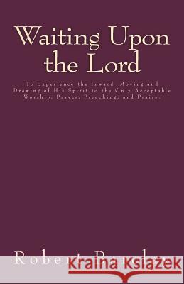 Waiting Upon the Lord: To Experience the Inward Moving and Drawing of His Spirit to the Only Acceptable Worship, Prayer, Preaching, and Prais Robert Barclay Jason R. Henderson 9781532704048 Createspace Independent Publishing Platform - książka