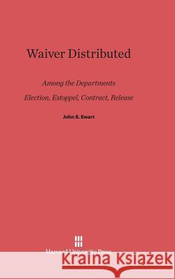 Waiver Distributed among the Departments, Election, Estoppel, Contract, Release John S Ewart 9780674336186 Harvard University Press - książka