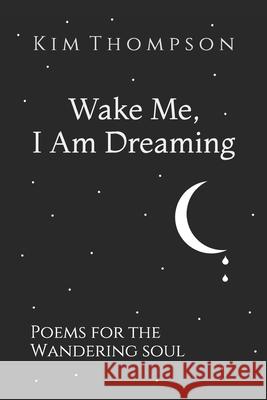 Wake Me, I Am Dreaming: Poems for the Wandering Soul Kim Thompson 9781078326629 Independently Published - książka