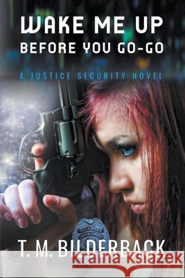 Wake Me Up Before You Go-Go - A Justice Security Novel T M Bilderback 9781950470037 Sardis County Sentinel Press - książka