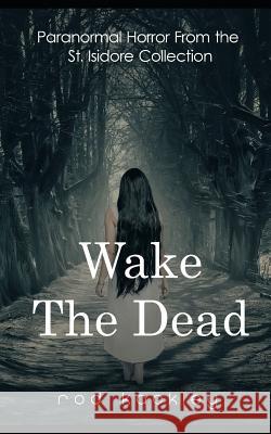 Wake The Dead: Paranormal Horror From the St. Isidore Collection Kackley, Rod 9781790253050 Independently Published - książka