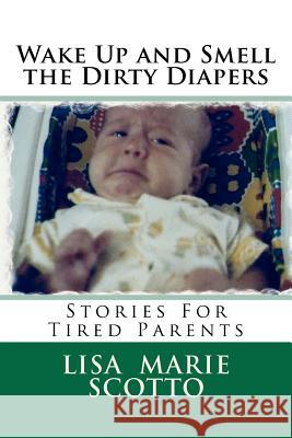 Wake Up and Smell the Dirty Diapers: Stories for Tired Parents Lisa Marie Scotto 9781477445693 Createspace - książka