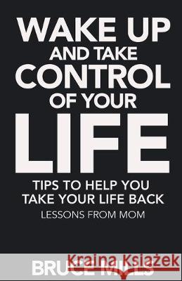 Wake Up and Take Control of your Life! Tips to help you take your life back: Lessons from Mom Bruce Mills 9781694989581 Independently Published - książka
