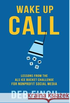 Wake Up Call: Lessons from the ALS Ice Bucket Challenge for Nonprofit Social Media Deb Finch 9781636764153 Deborah Finch - książka