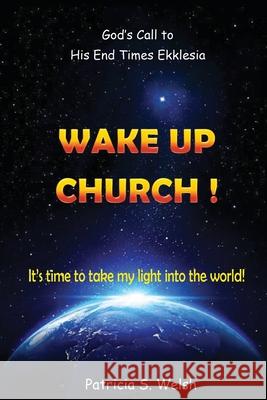 Wake Up Church!: God's Call to His End Times Ekklesia It's time to take my light into the world! Patricia S Welsh 9781662837074 Xulon Press - książka