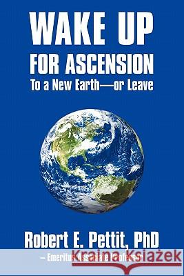 WAKE UP FOR ASCENSION To a New Earth - or Leave Pettit, Robert E. 9781450255615 iUniverse.com - książka
