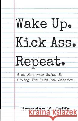 Wake Up. Kick Ass. Repeat.: A No-Nonsense Guide To Living The Life You Deserve Brandon Jeffs 9781077975569 Independently Published - książka