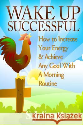 Wake Up Successful: How to Increase Your Energy and Achieve Any Goal with a Morning Routine S. J. Scott 9781497415140 Createspace - książka