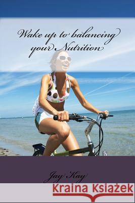 Wake up to balancing your Nutrition: Nutrition Kay, Jay 9781540527677 Createspace Independent Publishing Platform - książka