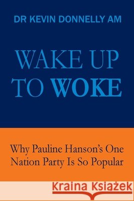 Wake Up To Woke: Why Pauline Hanson's One Nation Party Is So Popular Donnelly, Kevin 9780646737423 Impetus Consultants Pty Ltd - książka