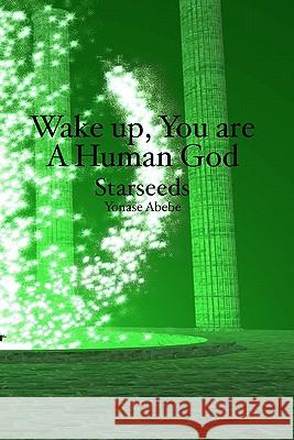 Wake up, You are a Human God: Starseeds Abebe, Yonase 9781439250686 Booksurge Publishing - książka