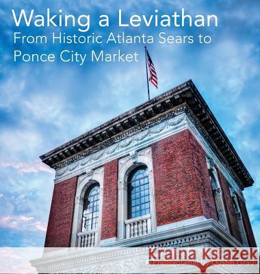 Waking a Leviathan: From Historic Atlanta Sears to Ponce City Market Dustin Aric Grau 9780692911037 Dustin Grau Photography - książka