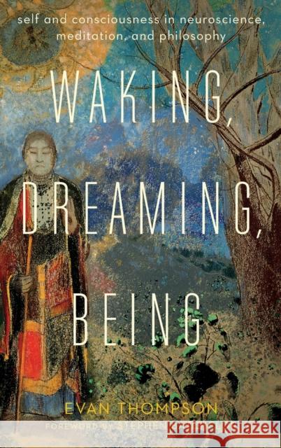 Waking, Dreaming, Being: Self and Consciousness in Neuroscience, Meditation, and Philosophy Thompson, Evan 9780231137096 John Wiley & Sons - książka